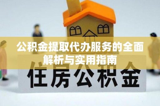 竹溪公积金提取代办服务的全面解析与实用指南