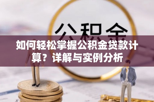 竹溪如何轻松掌握公积金贷款计算？详解与实例分析