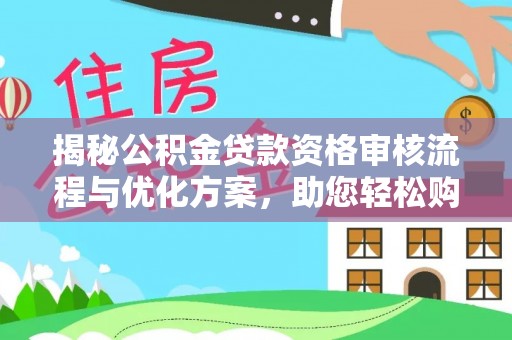 竹溪揭秘公积金贷款资格审核流程与优化方案，助您轻松购房