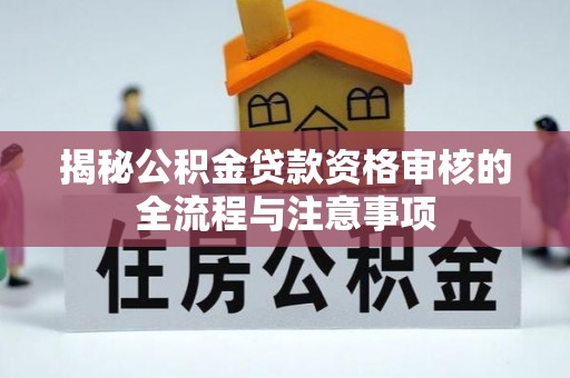 竹溪揭秘公积金贷款资格审核的全流程与注意事项