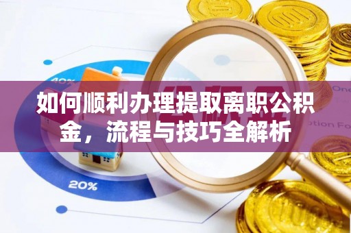 竹溪如何顺利办理提取离职公积金，流程与技巧全解析