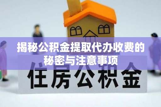 竹溪揭秘公积金提取代办收费的秘密与注意事项