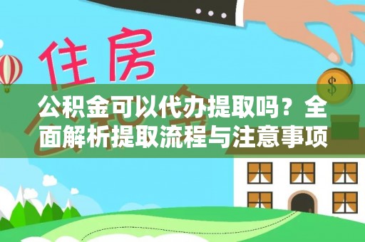 竹溪公积金可以代办提取吗？全面解析提取流程与注意事项