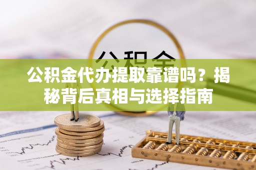 竹溪公积金代办提取靠谱吗？揭秘背后真相与选择指南
