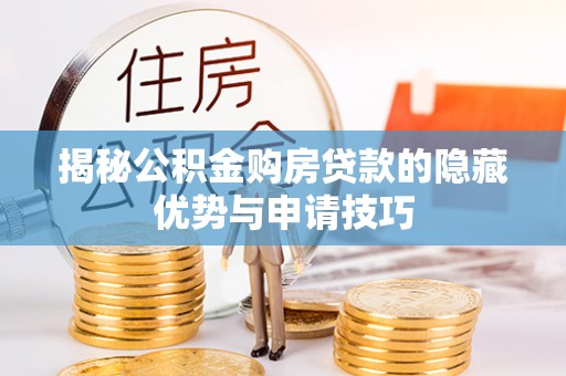 竹溪揭秘公积金购房贷款的隐藏优势与申请技巧