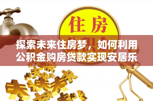 竹溪探索未来住房梦，如何利用公积金购房贷款实现安居乐业
