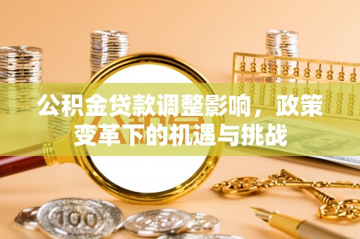 竹溪公积金贷款调整影响，政策变革下的机遇与挑战