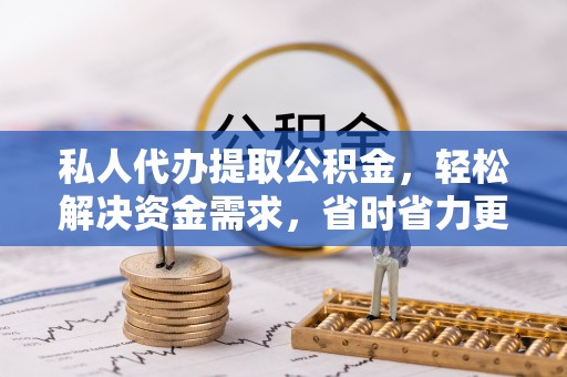 竹溪私人代办提取公积金，轻松解决资金需求，省时省力更高效