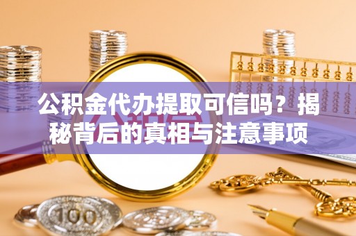 竹溪公积金代办提取可信吗？揭秘背后的真相与注意事项