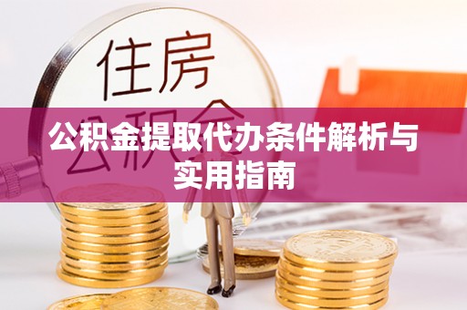 竹溪公积金提取代办条件解析与实用指南
