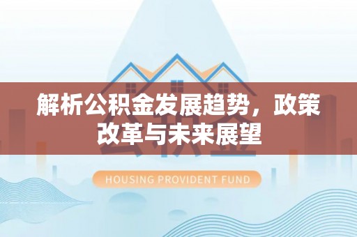 竹溪解析公积金发展趋势，政策改革与未来展望