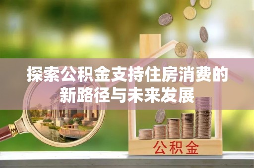 竹溪探索公积金支持住房消费的新路径与未来发展