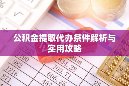 竹溪公积金提取代办条件解析与实用攻略