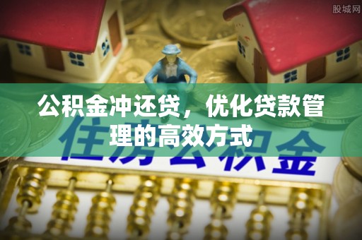 竹溪公积金冲还贷，优化贷款管理的高效方式