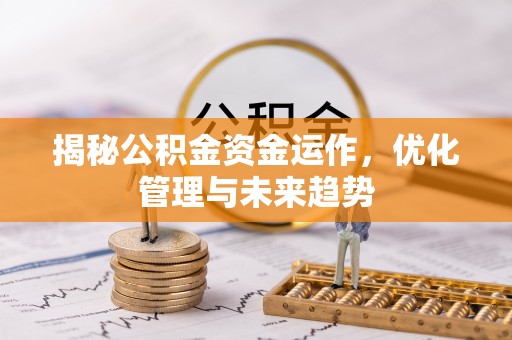 竹溪揭秘公积金资金运作，优化管理与未来趋势
