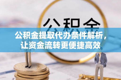 竹溪公积金提取代办条件解析，让资金流转更便捷高效