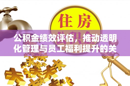 竹溪公积金绩效评估，推动透明化管理与员工福利提升的关键