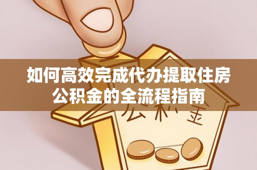 竹溪如何高效完成代办提取住房公积金的全流程指南