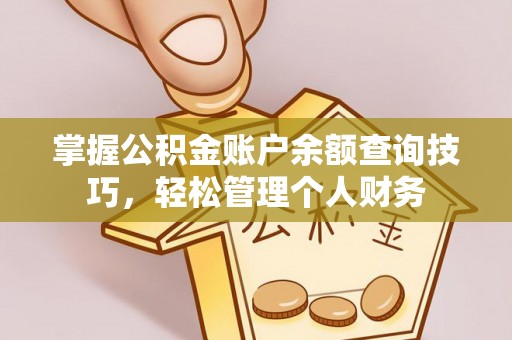 竹溪掌握公积金账户余额查询技巧，轻松管理个人财务