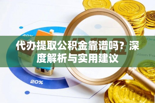 竹溪代办提取公积金靠谱吗？深度解析与实用建议
