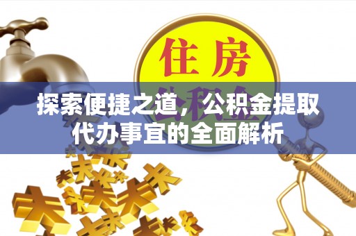 竹溪探索便捷之道，公积金提取代办事宜的全面解析