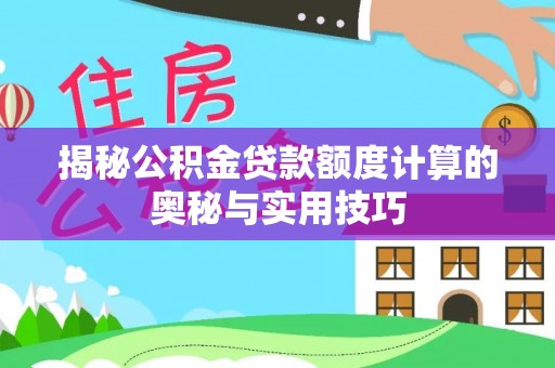 竹溪揭秘公积金贷款额度计算的奥秘与实用技巧