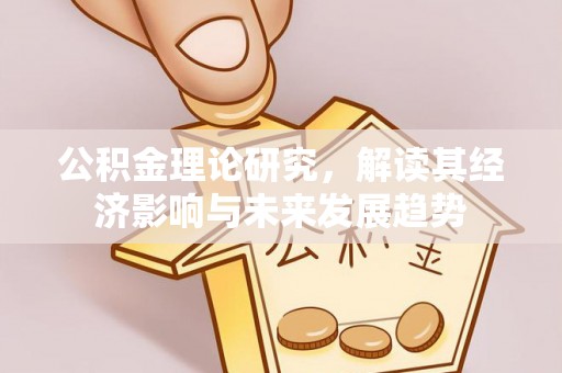 竹溪公积金理论研究，解读其经济影响与未来发展趋势