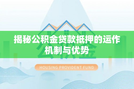竹溪揭秘公积金贷款抵押的运作机制与优势