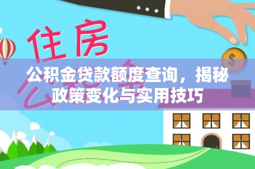 竹溪公积金贷款额度查询，揭秘政策变化与实用技巧
