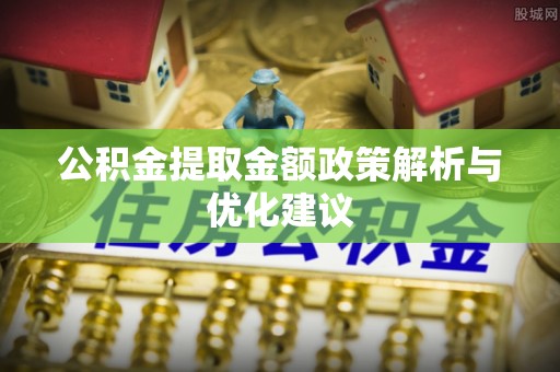 竹溪公积金提取金额政策解析与优化建议