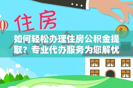 竹溪如何轻松办理住房公积金提取？专业代办服务为您解忧
