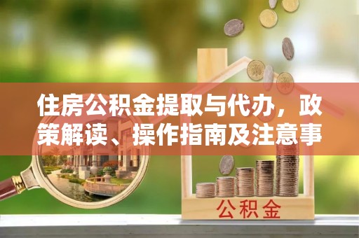 竹溪住房公积金提取与代办，政策解读、操作指南及注意事项