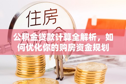 竹溪公积金贷款计算全解析，如何优化你的购房资金规划