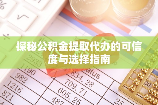 竹溪探秘公积金提取代办的可信度与选择指南