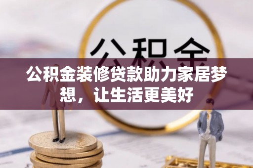 竹溪公积金装修贷款助力家居梦想，让生活更美好