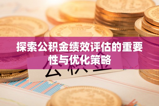 竹溪探索公积金绩效评估的重要性与优化策略