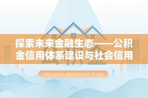 竹溪探索未来金融生态——公积金信用体系建设与社会信用体系的深度融合