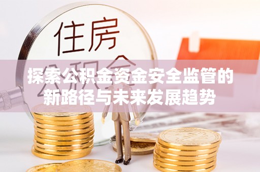 竹溪探索公积金资金安全监管的新路径与未来发展趋势