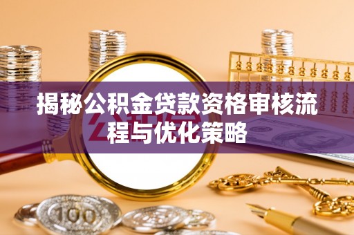 竹溪揭秘公积金贷款资格审核流程与优化策略