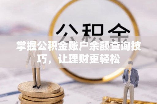 竹溪掌握公积金账户余额查询技巧，让理财更轻松