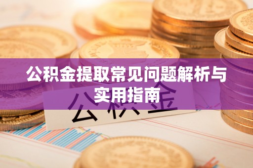 竹溪公积金提取常见问题解析与实用指南