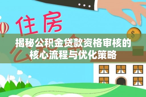 竹溪揭秘公积金贷款资格审核的核心流程与优化策略