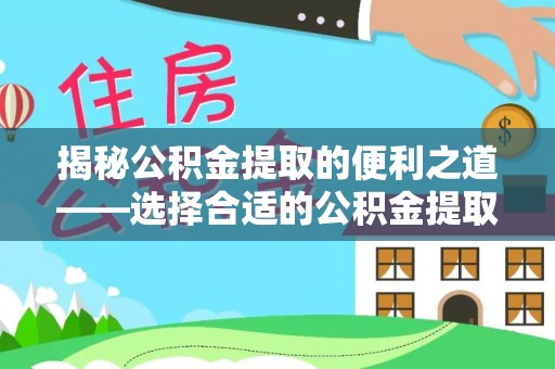 竹溪揭秘公积金提取的便利之道——选择合适的公积金提取代办公司是关键