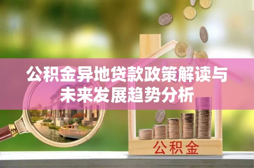 竹溪公积金异地贷款政策解读与未来发展趋势分析