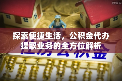竹溪探索便捷生活，公积金代办提取业务的全方位解析