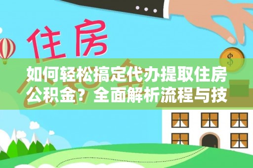 竹溪如何轻松搞定代办提取住房公积金？全面解析流程与技巧