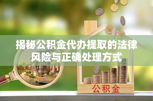 竹溪揭秘公积金代办提取的法律风险与正确处理方式
