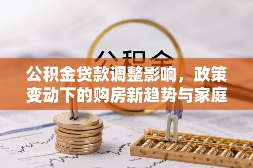 竹溪公积金贷款调整影响，政策变动下的购房新趋势与家庭财务规划