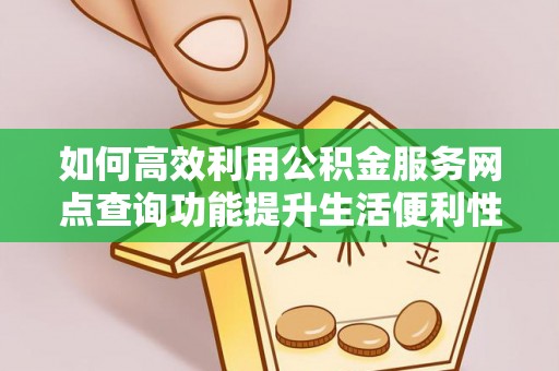 竹溪如何高效利用公积金服务网点查询功能提升生活便利性
