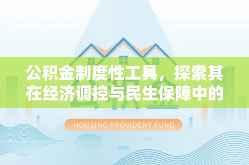 竹溪公积金制度性工具，探索其在经济调控与民生保障中的重要作用